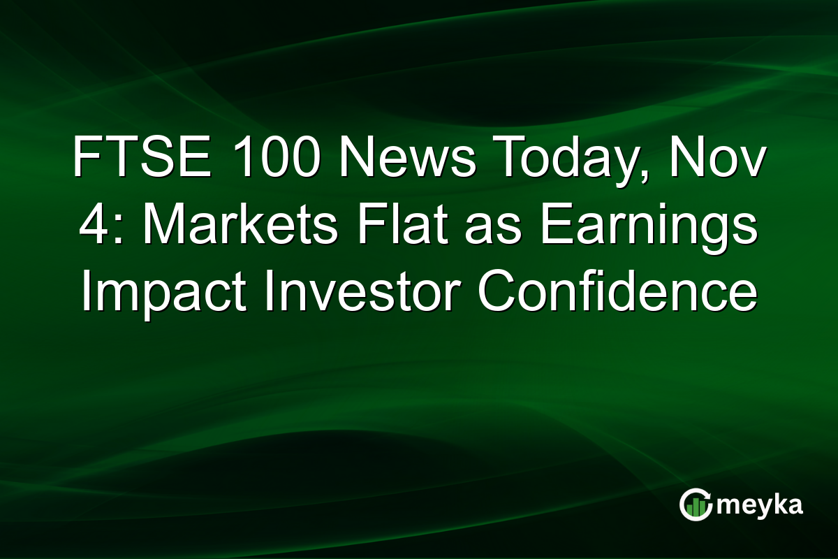 FTSE 100 News Today, Nov 4: Markets Flat as Earnings Impact Investor Confidence