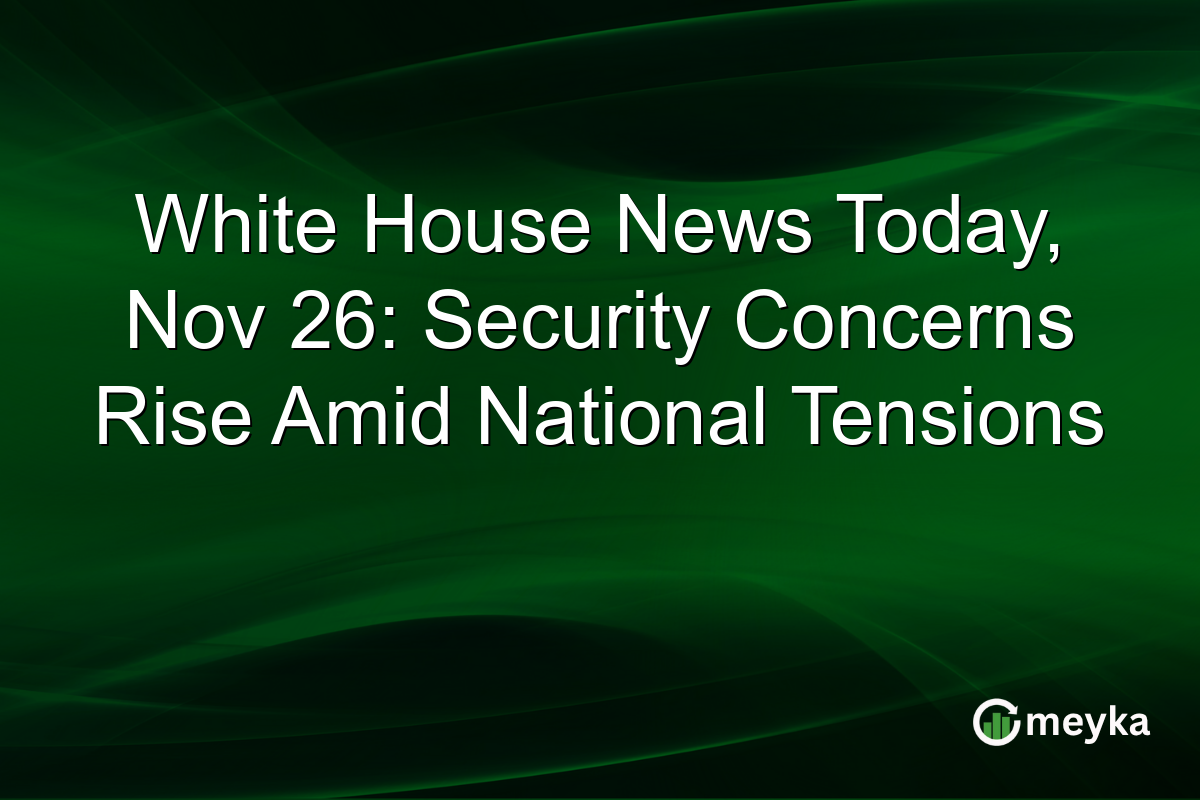 White House News Today, Nov 26: Security Concerns Rise Amid National Tensions