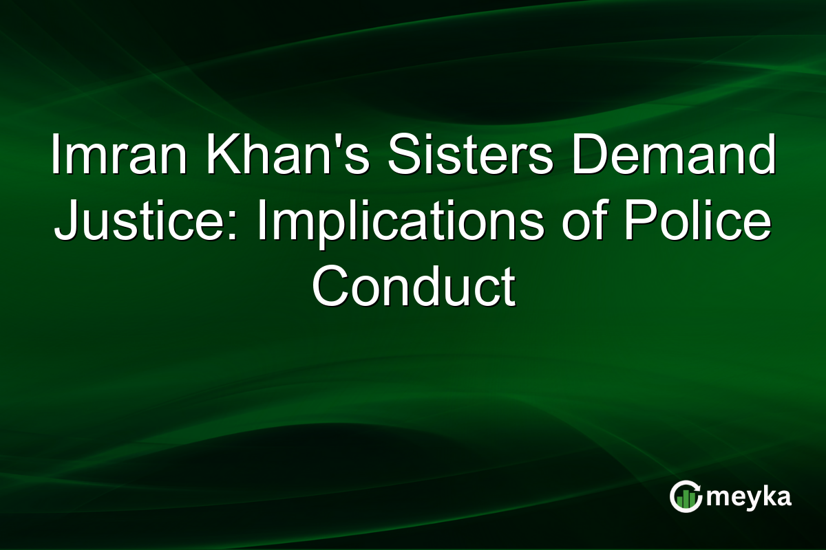 Imran Khan's Sisters Demand Justice: Implications of Police Conduct