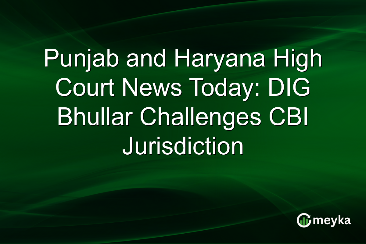 Punjab and Haryana High Court News Today: DIG Bhullar Challenges CBI Jurisdiction