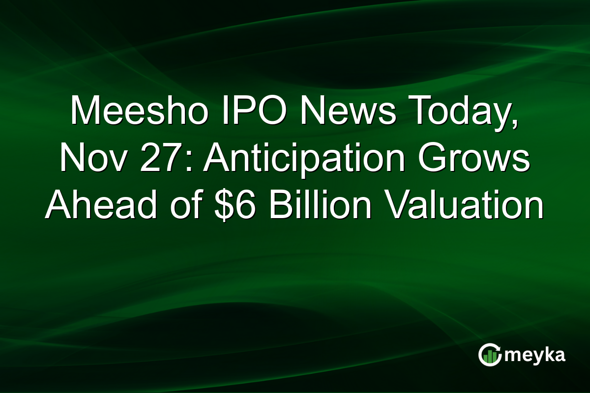 Meesho IPO News Today, Nov 27: Anticipation Grows Ahead of $6 Billion Valuation