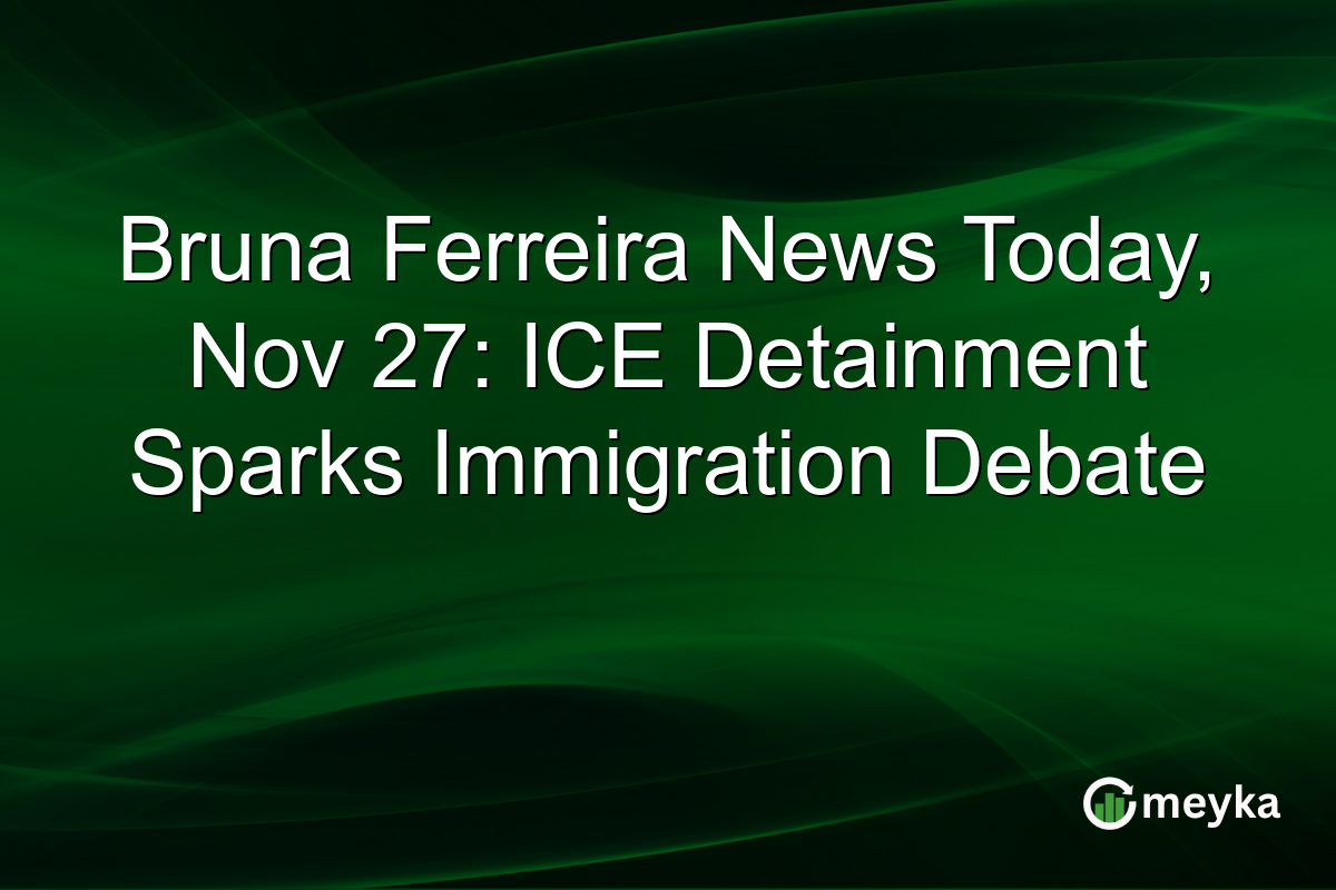 Bruna Ferreira News Today, Nov 27: ICE Detainment Sparks Immigration Debate