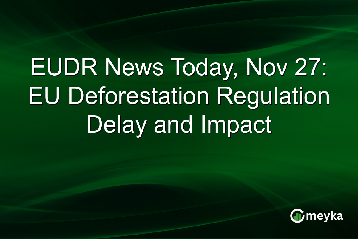 EUDR News Today, Nov 27: EU Deforestation Regulation Delay and Impact