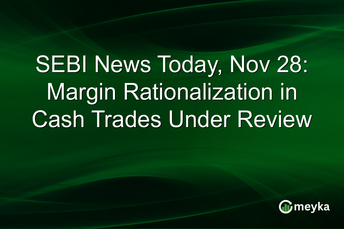 SEBI News Today, Nov 28: Margin Rationalization in Cash Trades Under Review
