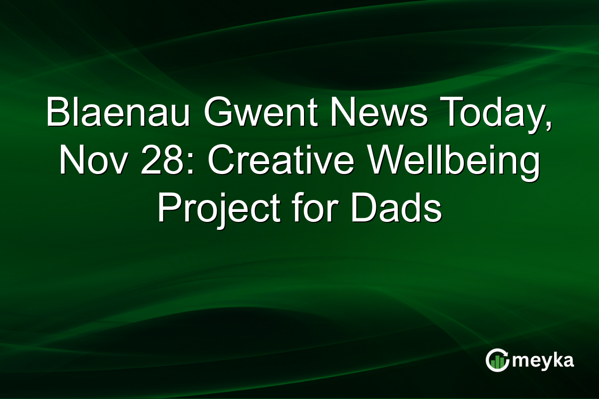 Blaenau Gwent News Today, Nov 28: Creative Wellbeing Project for Dads