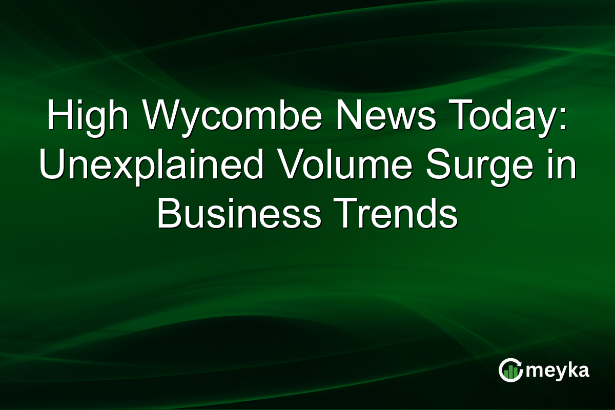 High Wycombe News Today: Unexplained Volume Surge in Business Trends