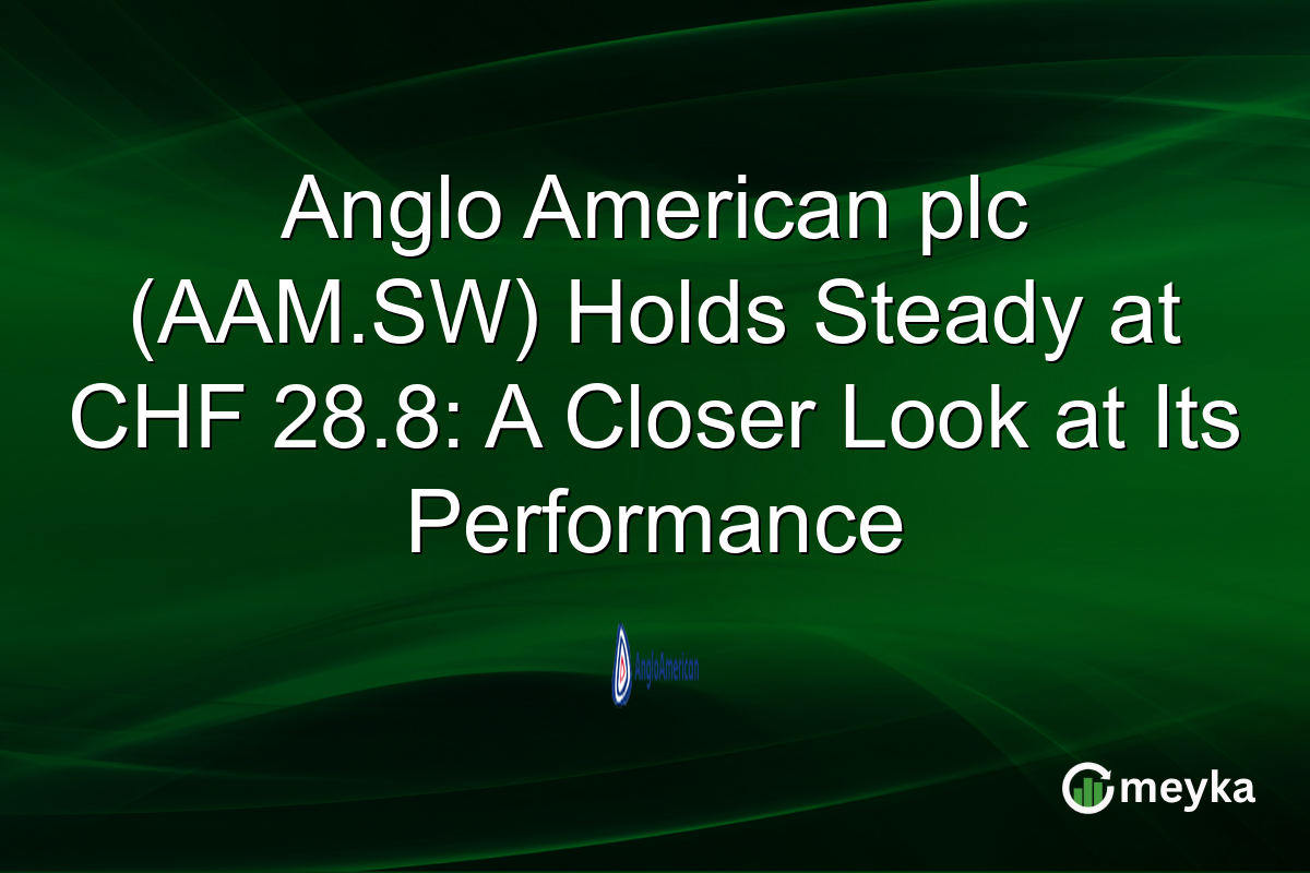 Anglo American plc (AAM.SW) Holds Steady at CHF 28.8: A Closer Look at Its Performance