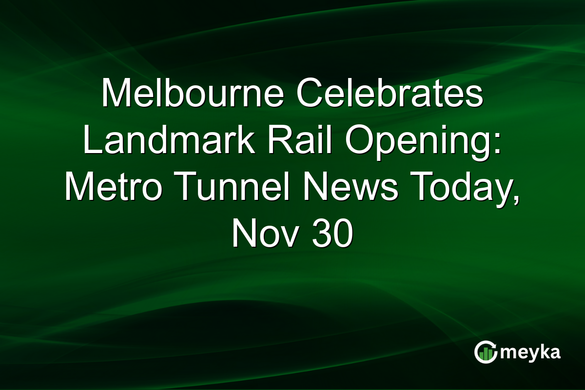 Melbourne Celebrates Landmark Rail Opening: Metro Tunnel News Today, Nov 30
