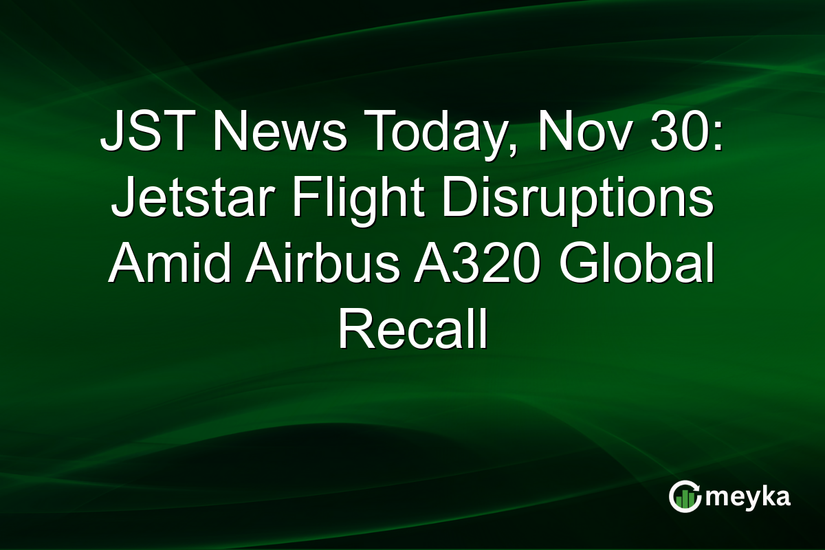 JST News Today, Nov 30: Jetstar Flight Disruptions Amid Airbus A320 Global Recall