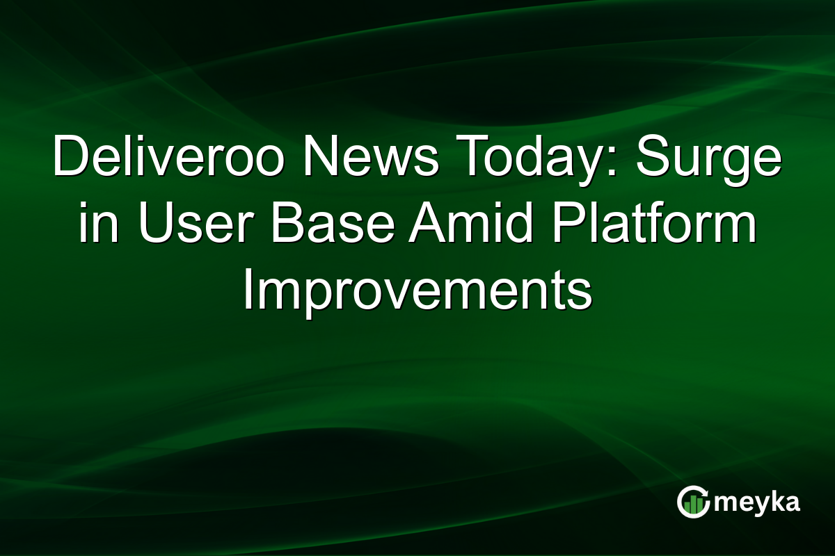 Deliveroo News Today: Surge in User Base Amid Platform Improvements