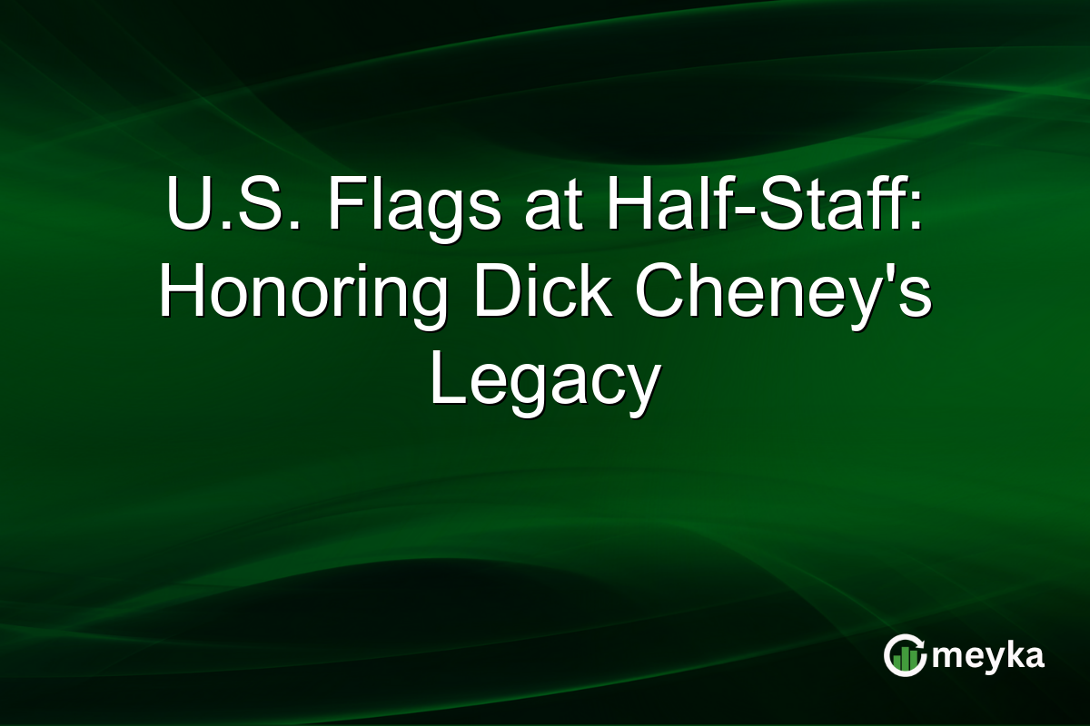 U.S. Flags at Half-Staff: Honoring Dick Cheney's Legacy