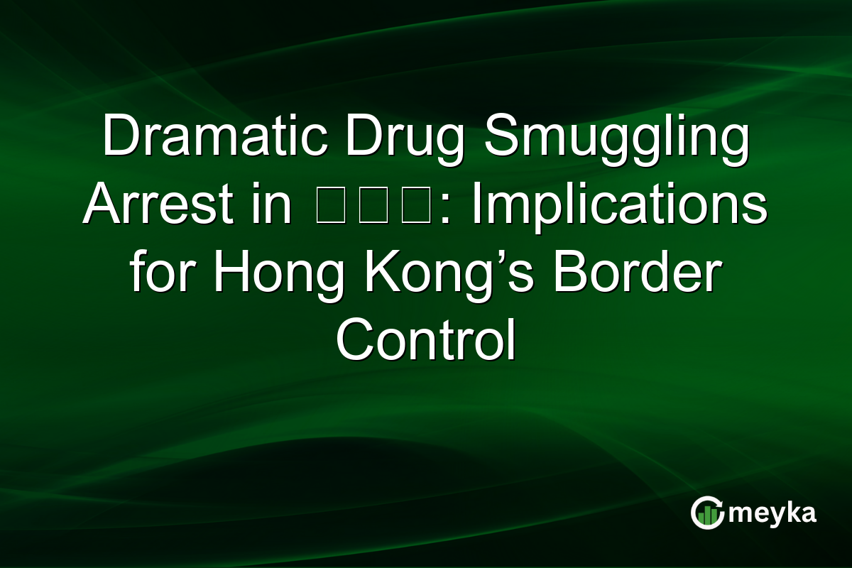 Dramatic Drug Smuggling Arrest in 土瓜灣: Implications for Hong Kong’s Border Control
