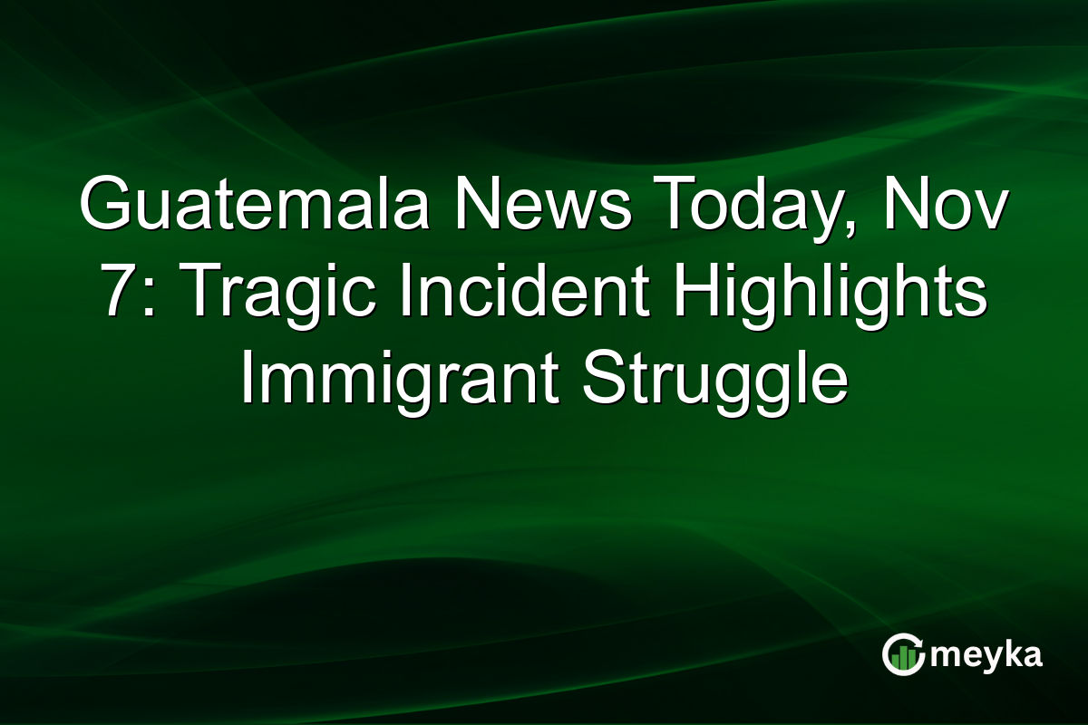Guatemala News Today, Nov 7: Tragic Incident Highlights Immigrant Struggle