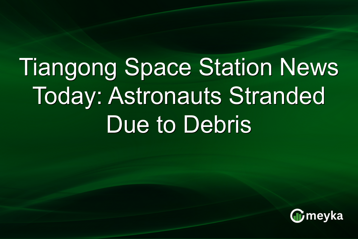Tiangong Space Station News Today: Astronauts Stranded Due to Debris