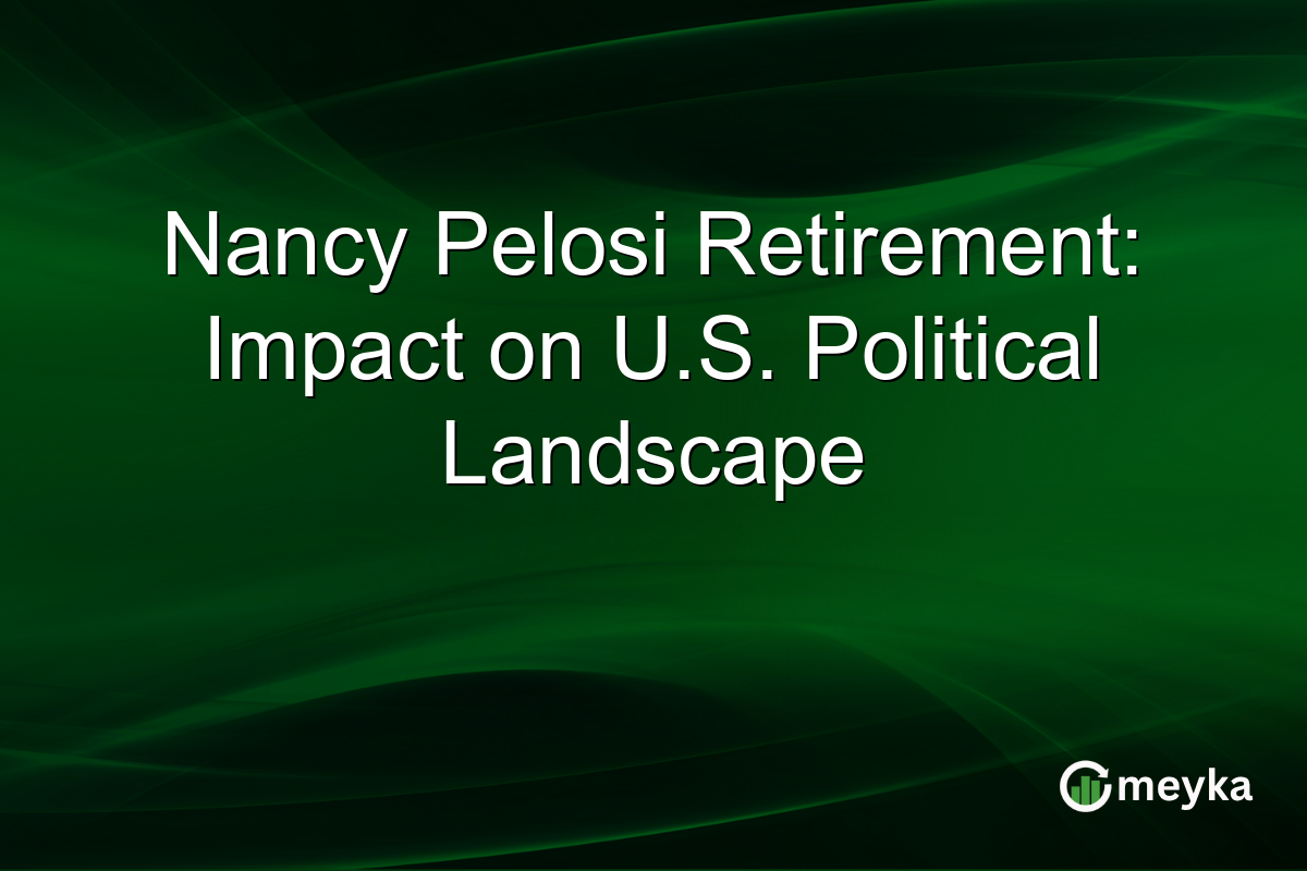 Nancy Pelosi Retirement: Impact on U.S. Political Landscape