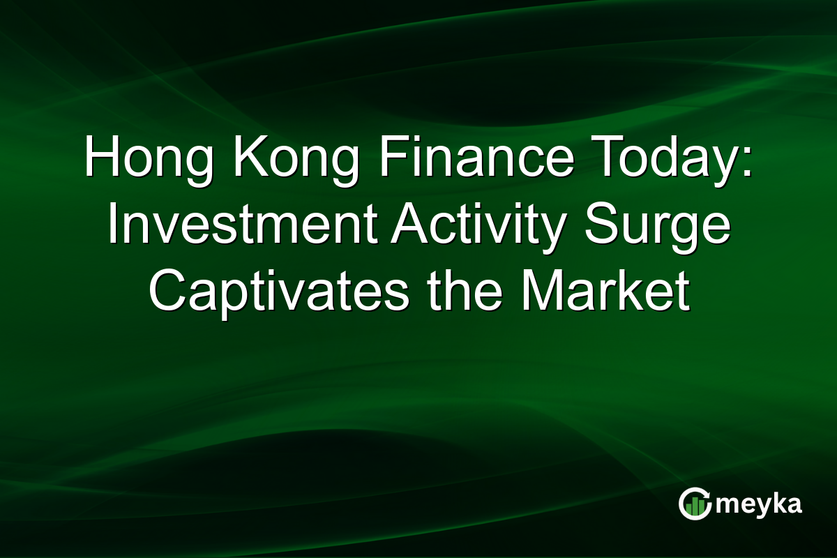 Hong Kong Finance Today: Investment Activity Surge Captivates the Market