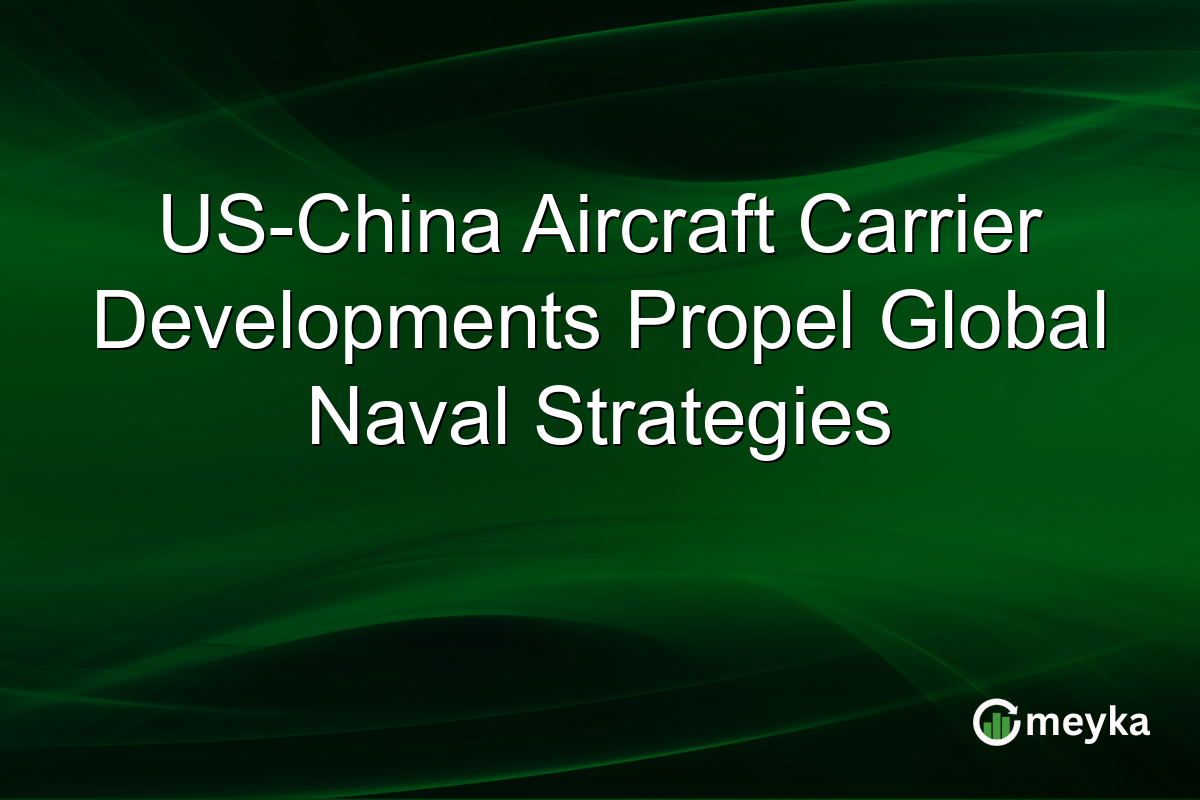 US-China Aircraft Carrier Developments Propel Global Naval Strategies