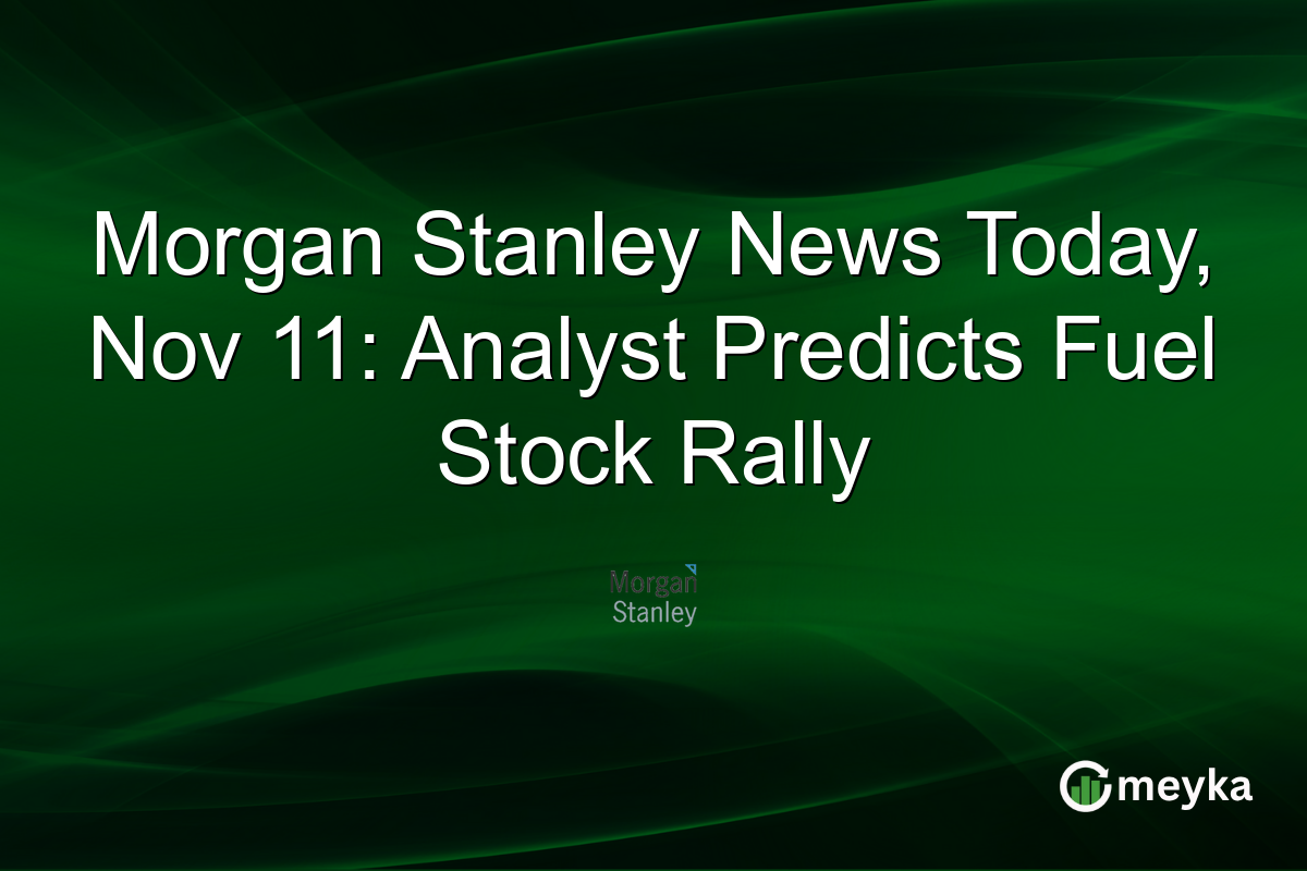 Morgan Stanley News Today, Nov 11: Analyst Predicts Fuel Stock Rally