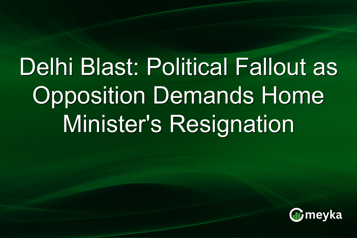 Delhi Blast: Political Fallout as Opposition Demands Home Minister's Resignation