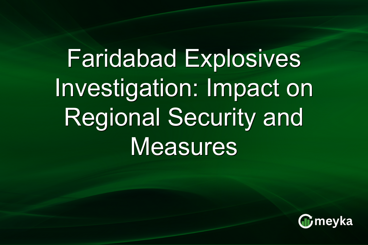 Faridabad Explosives Investigation: Impact on Regional Security and Measures