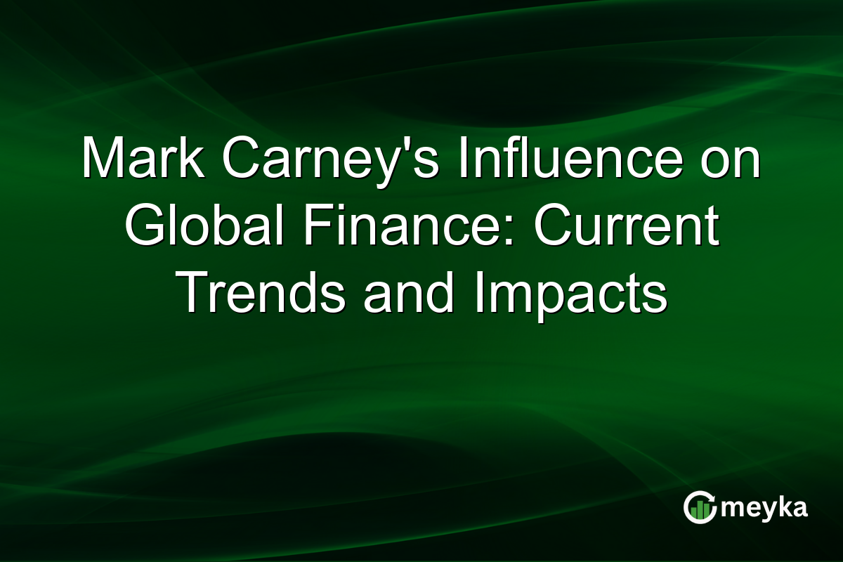 Mark Carney's Influence on Global Finance: Current Trends and Impacts