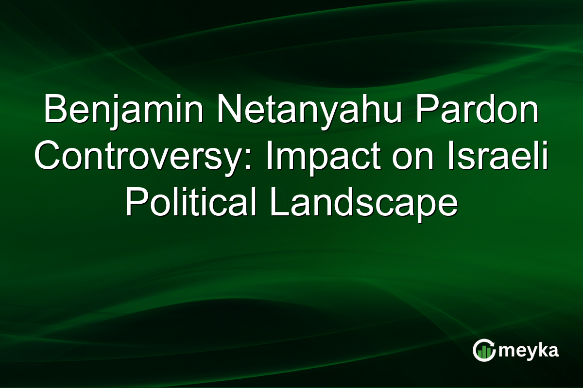 Benjamin Netanyahu Pardon Controversy: Impact on Israeli Political Landscape