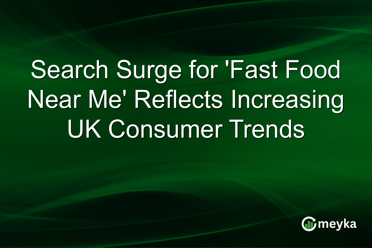Search Surge for 'Fast Food Near Me' Reflects Increasing UK Consumer Trends