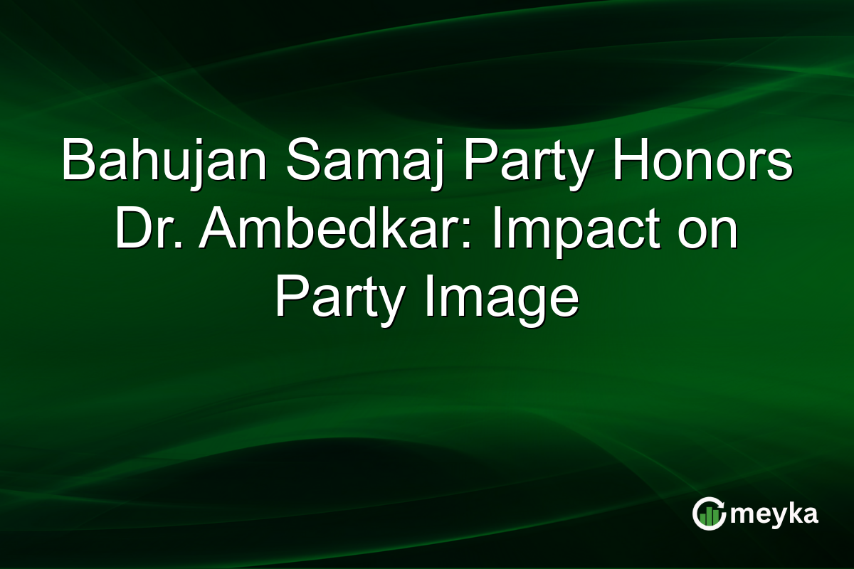 Bahujan Samaj Party Honors Dr. Ambedkar: Impact on Party Image