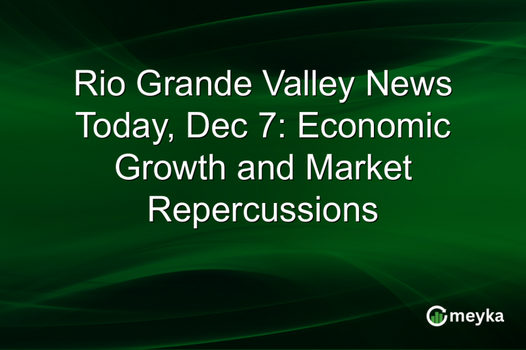 Rio Grande Valley News Today, Dec 7: Economic Growth and Market Repercussions