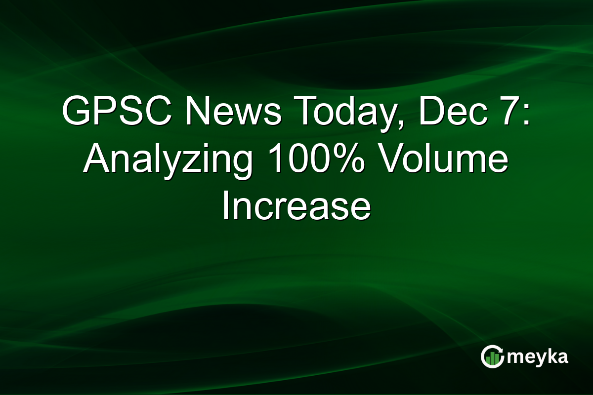 GPSC News Today, Dec 7: Analyzing 100% Volume Increase