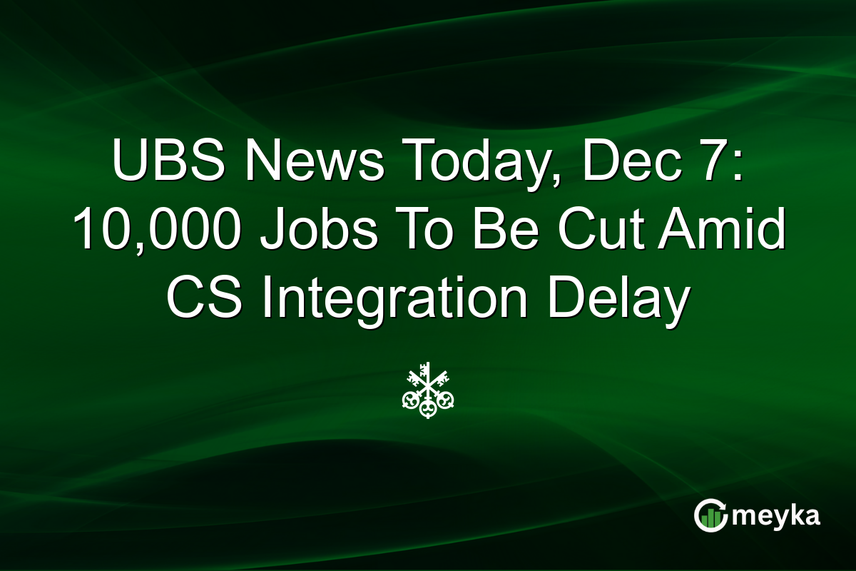 UBS News Today, Dec 7: 10,000 Jobs To Be Cut Amid CS Integration Delay
