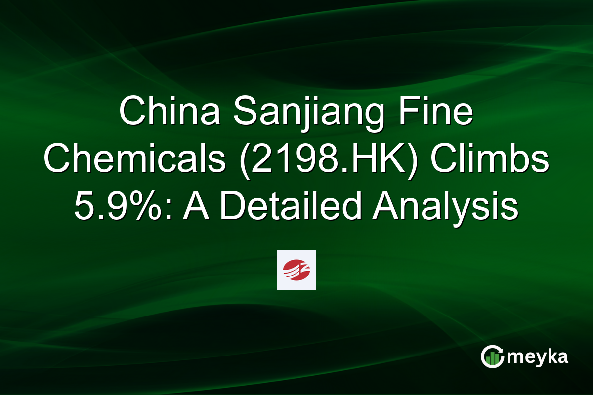 China Sanjiang Fine Chemicals (2198.HK) Climbs 5.9%: A Detailed Analysis