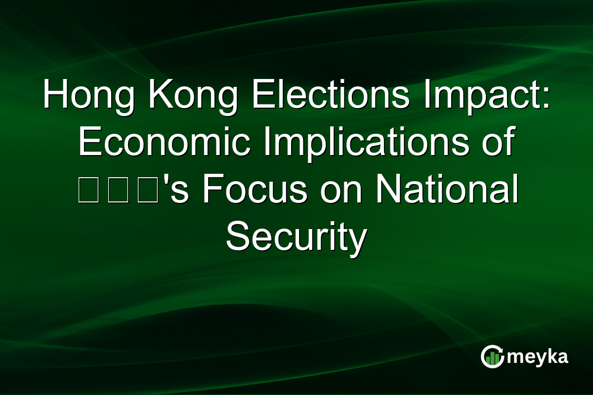 Hong Kong Elections Impact: Economic Implications of 陈祖光's Focus on National Security