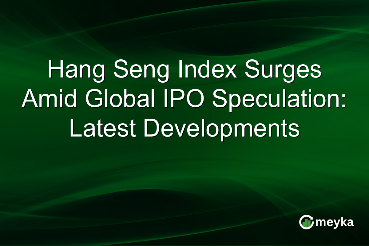 Hang Seng Index Surges Amid Global IPO Speculation: Latest Developments