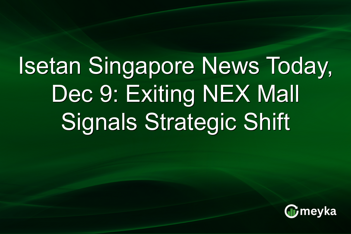 Isetan Singapore News Today, Dec 9: Exiting NEX Mall Signals Strategic Shift