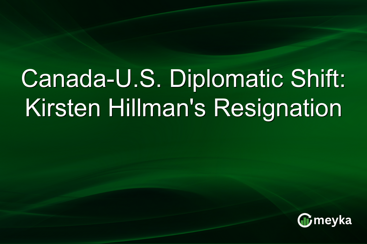 Canada-U.S. Diplomatic Shift: Kirsten Hillman's Resignation