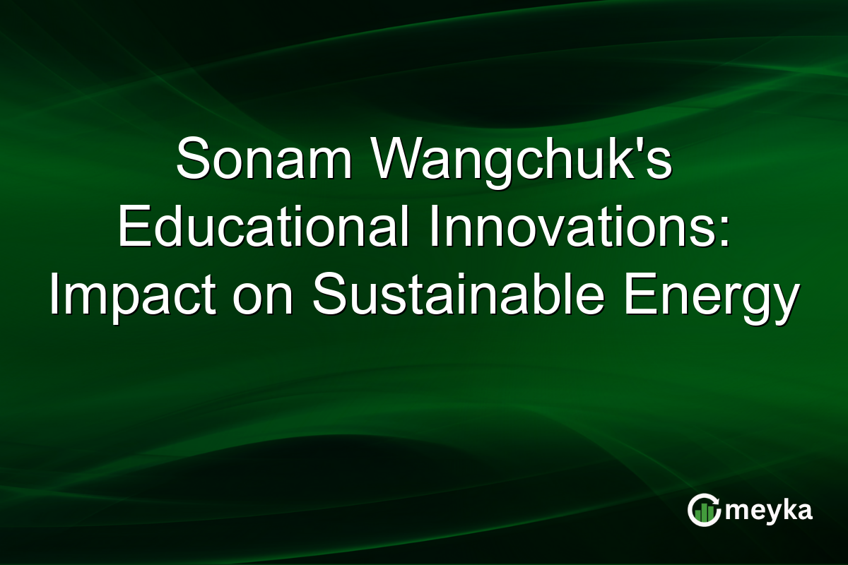 Sonam Wangchuk's Educational Innovations: Impact on Sustainable Energy