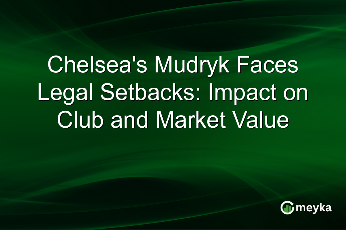 Chelsea's Mudryk Faces Legal Setbacks: Impact on Club and Market Value