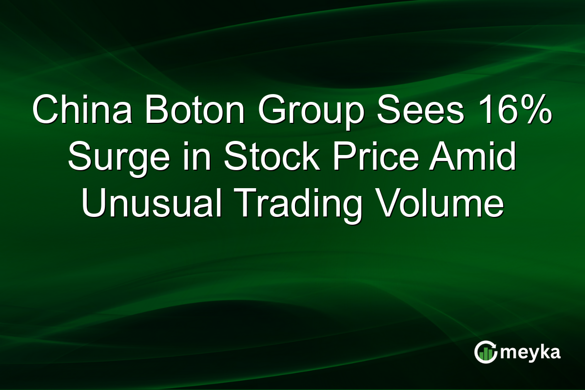 China Boton Group Sees 16% Surge in Stock Price Amid Unusual Trading Volume