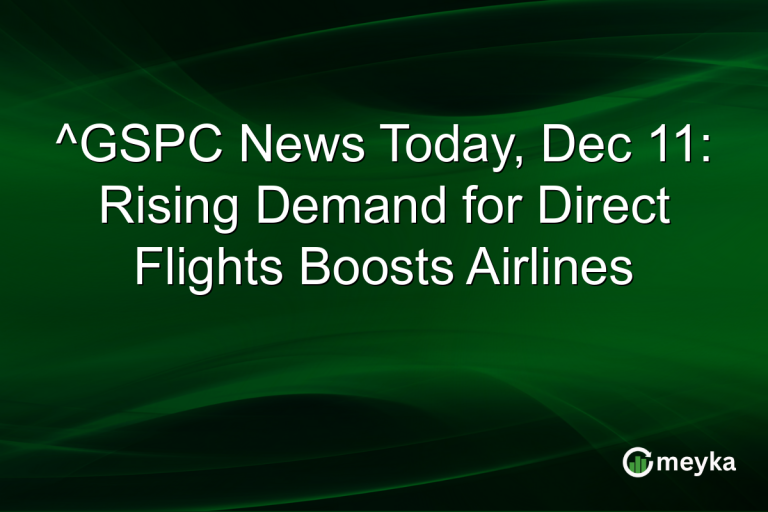 ^GSPC News Today, Dec 11: Rising Demand for Direct Flights Boosts Airlines