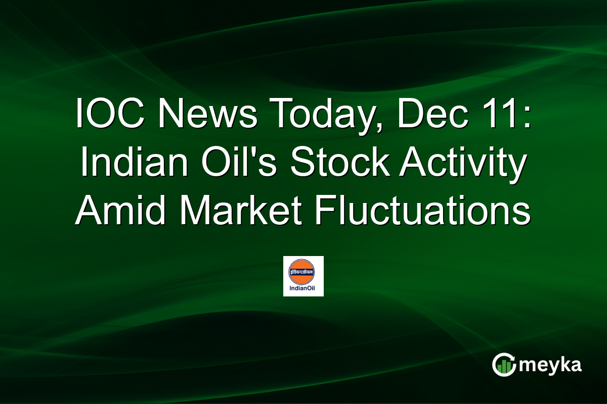 IOC News Today, Dec 11: Indian Oil's Stock Activity Amid Market Fluctuations