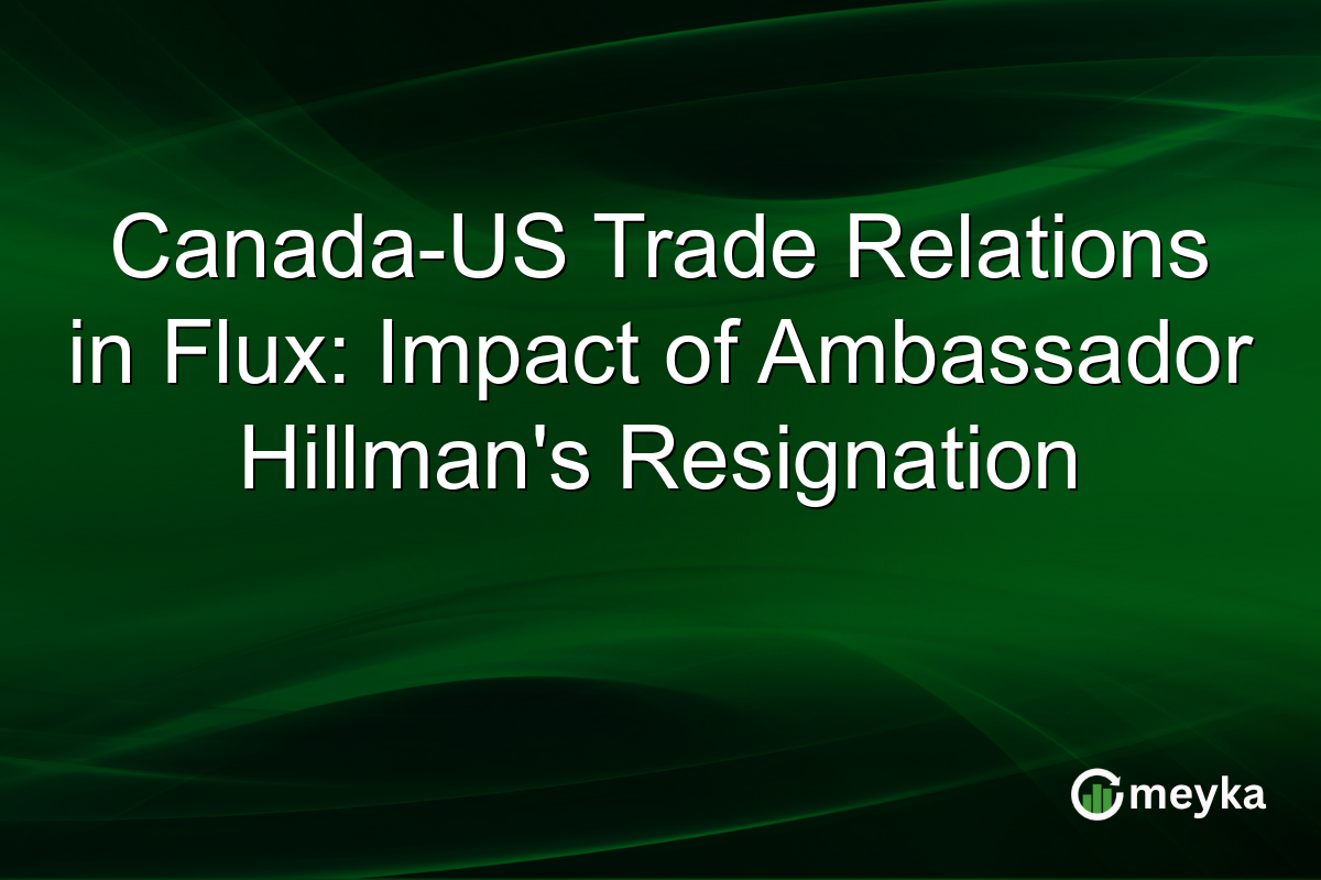 Canada-US Trade Relations in Flux: Impact of Ambassador Hillman's Resignation