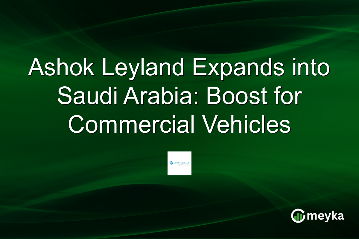 Ashok Leyland Expands into Saudi Arabia: Boost for Commercial Vehicles