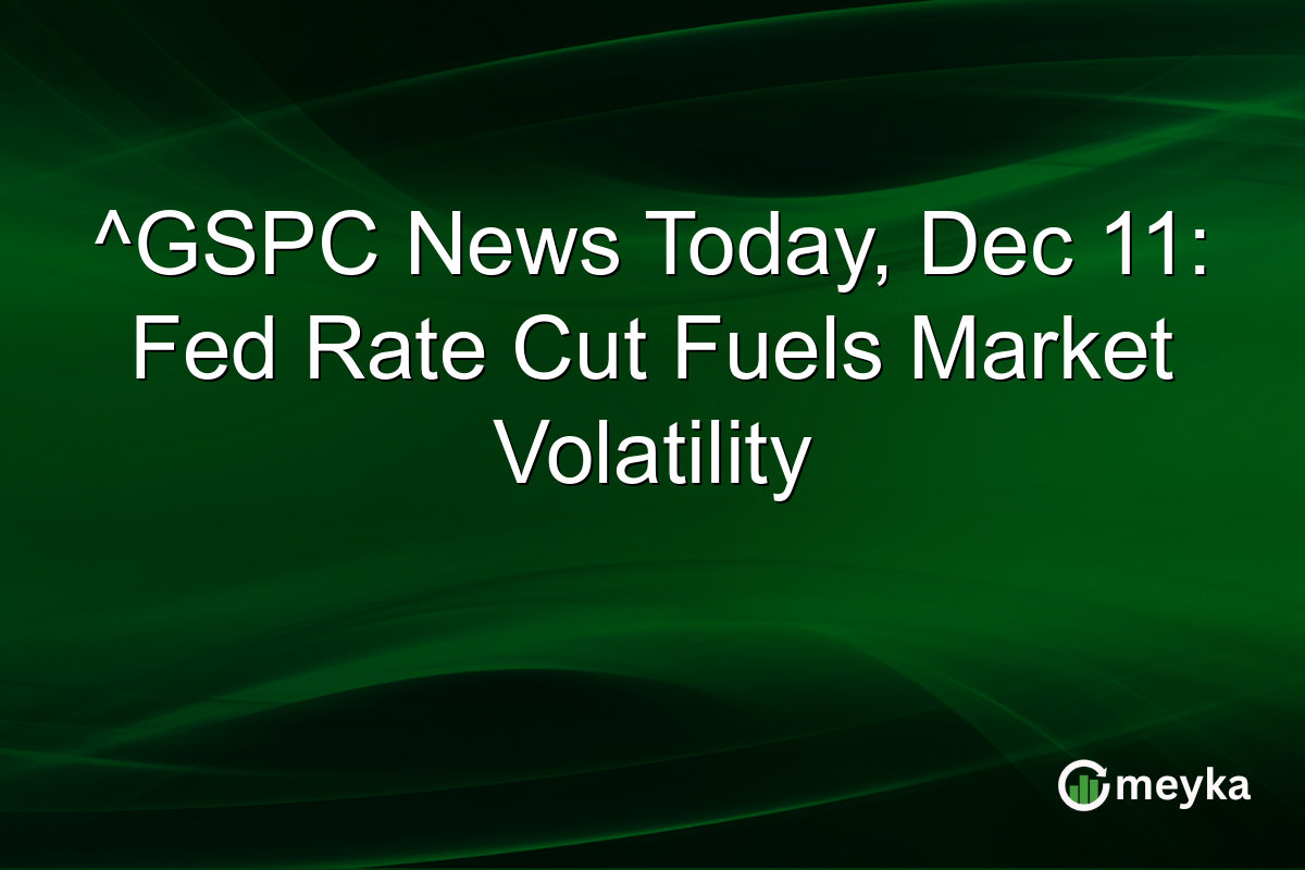 ^GSPC News Today, Dec 11: Fed Rate Cut Fuels Market Volatility