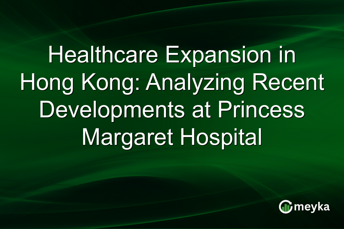Healthcare Expansion in Hong Kong: Analyzing Recent Developments at Princess Margaret Hospital