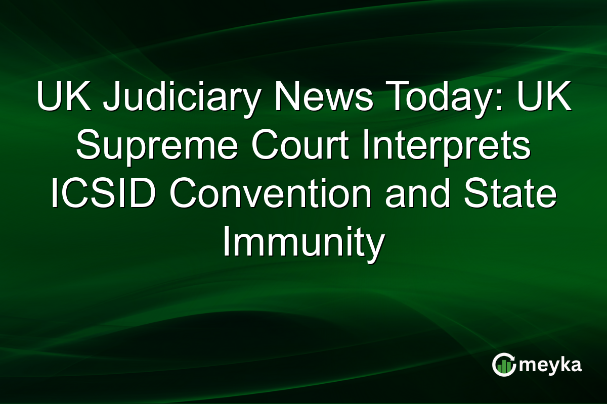 UK Judiciary News Today: UK Supreme Court Interprets ICSID Convention and State Immunity