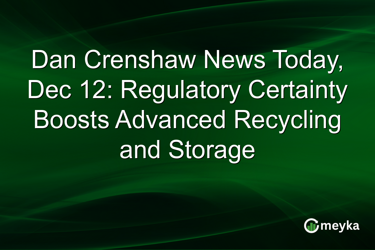 Dan Crenshaw News Today, Dec 12: Regulatory Certainty Boosts Advanced Recycling and Storage