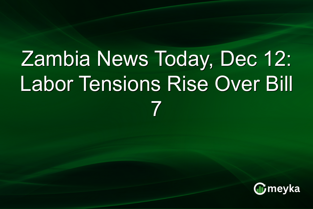 Zambia News Today, Dec 12: Labor Tensions Rise Over Bill 7