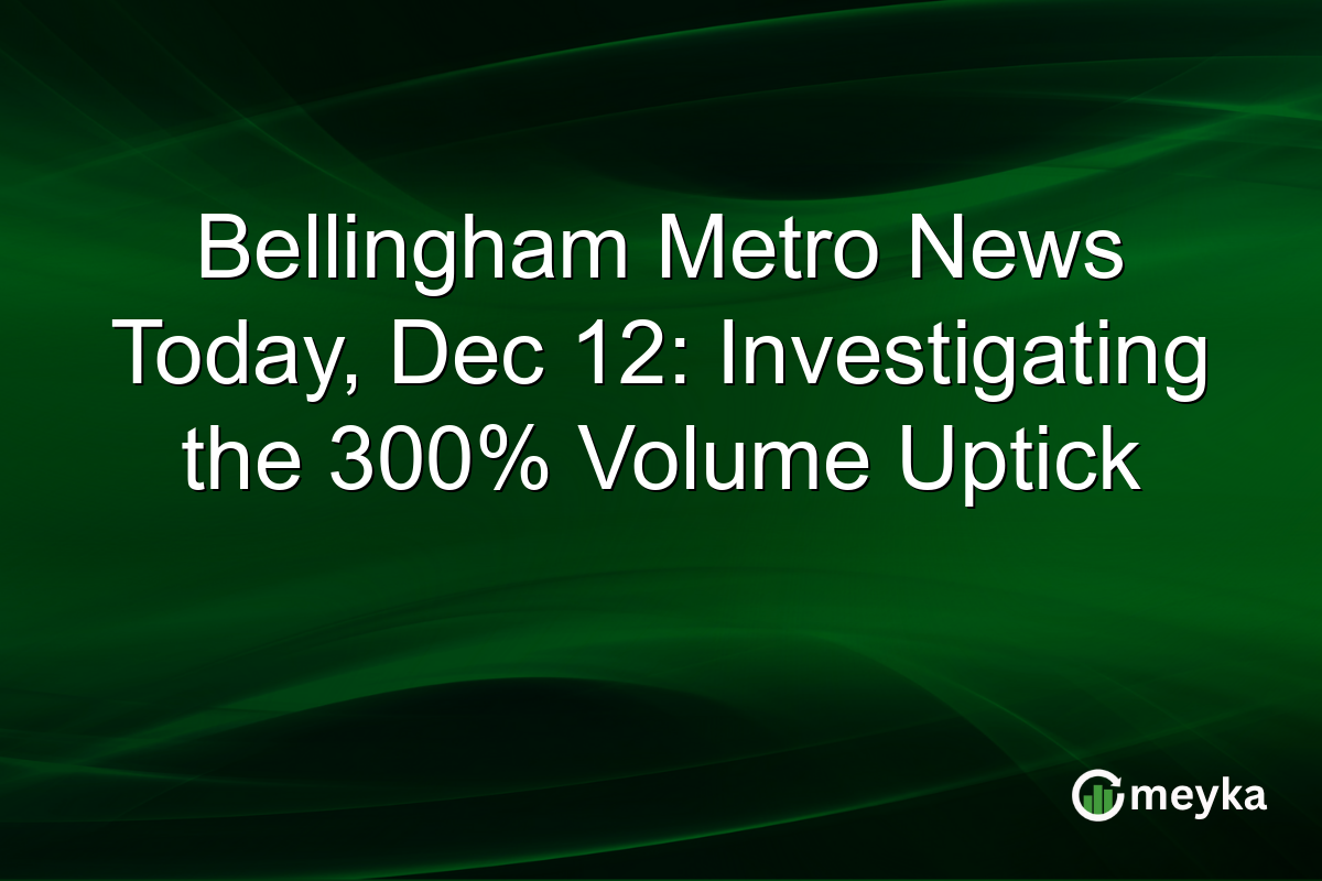 Bellingham Metro News Today, Dec 12: Investigating the 300% Volume Uptick