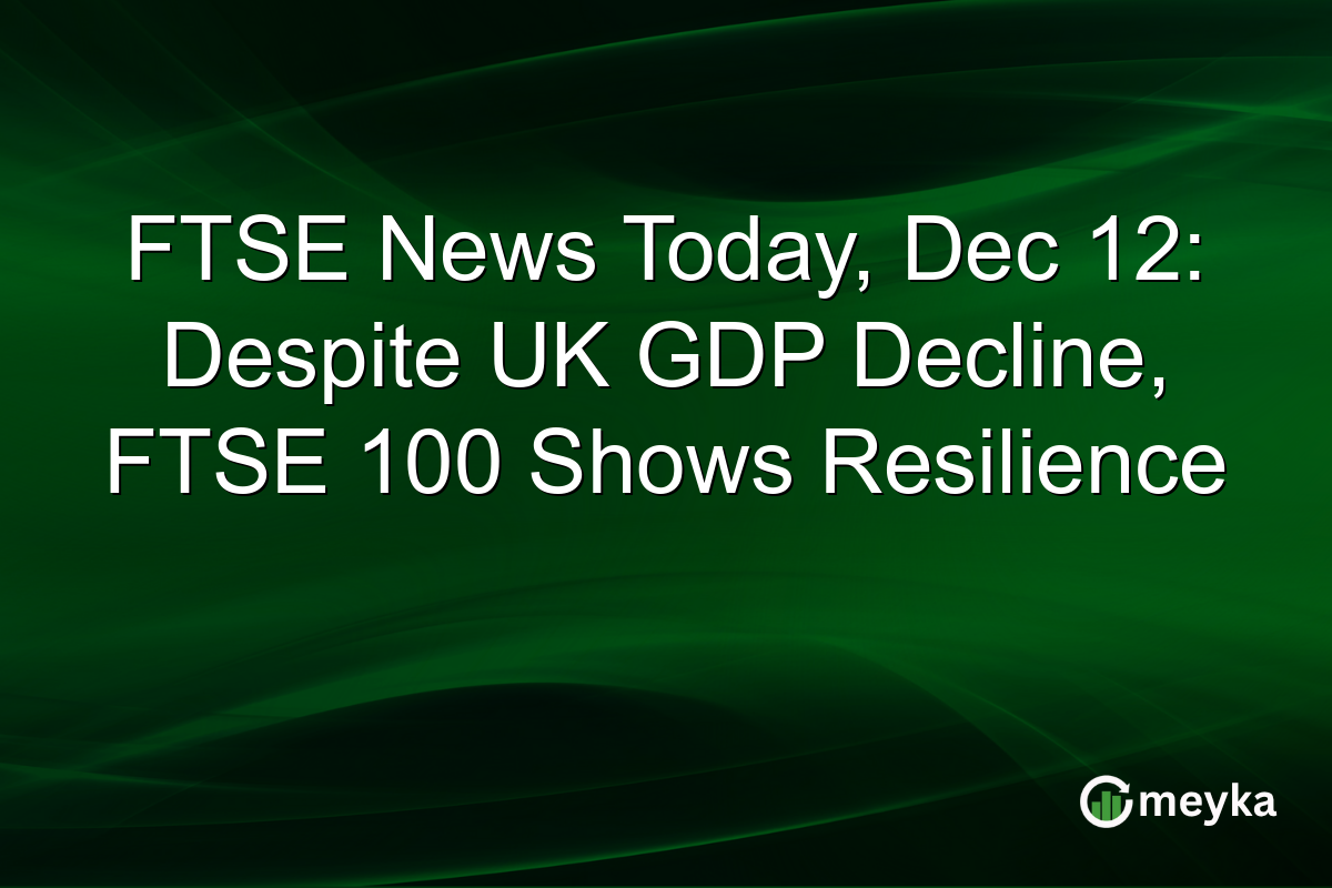 FTSE News Today, Dec 12: Despite UK GDP Decline, FTSE 100 Shows Resilience
